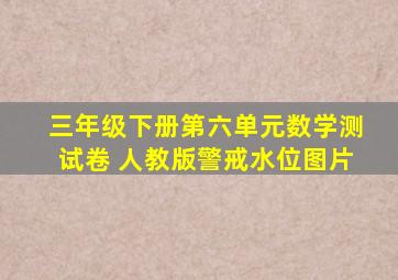 三年级下册第六单元数学测试卷 人教版警戒水位图片